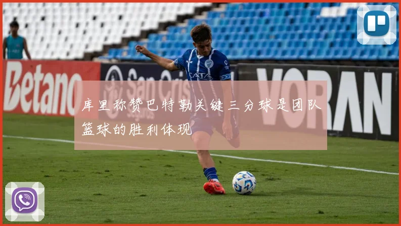 库里称赞巴特勒关键三分球是团队篮球的胜利体现