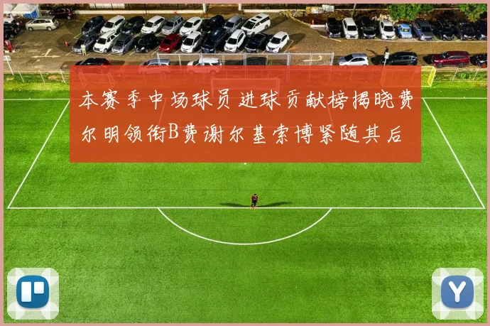 本赛季中场球员进球贡献榜揭晓费尔明领衔B费谢尔基索博紧随其后