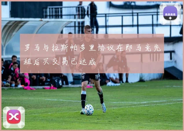 罗马与拉斯帕多里协议在即马竞先租后买交易已达成