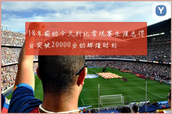 18年前的今天科比常规赛生涯总得分突破20000分的辉煌时刻