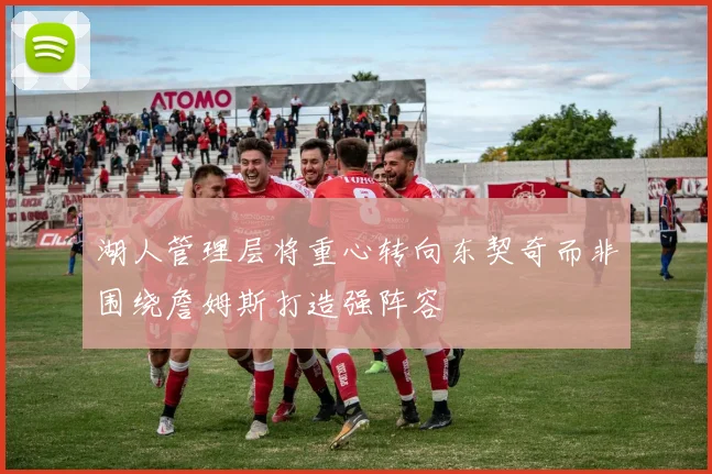 湖人管理层将重心转向东契奇而非围绕詹姆斯打造强阵容