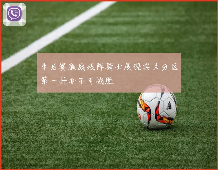 季后赛激战残阵骑士展现实力分区第一并非不可战胜