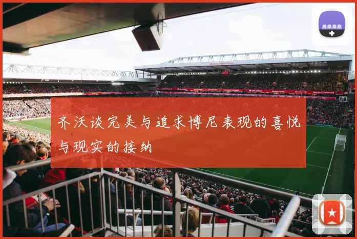 齐沃谈完美与追求博尼表现的喜悦与现实的接纳