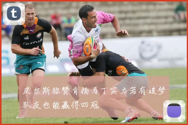 皮尔斯称赞肯扬马丁实力若有追梦队友也能赢得四冠